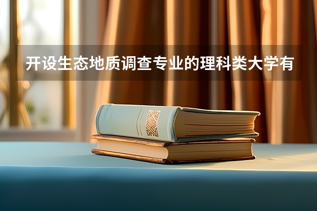开设生态地质调查专业的理科类大学有哪些
