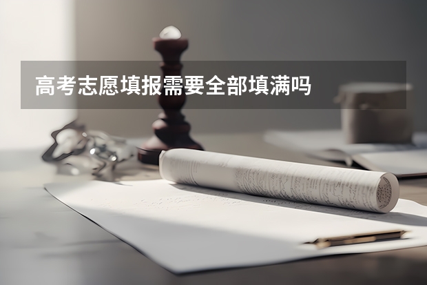 高考志愿填报需要全部填满吗