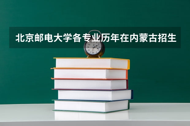 北京邮电大学各专业历年在内蒙古招生人数一览