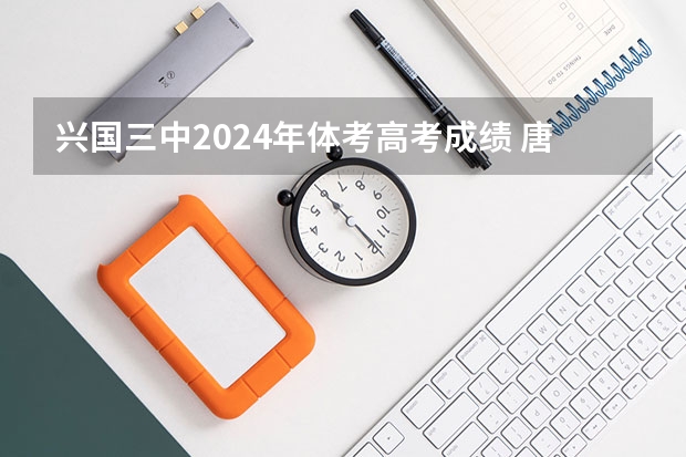 兴国三中2024年体考高考成绩 唐江中学录取分数线
