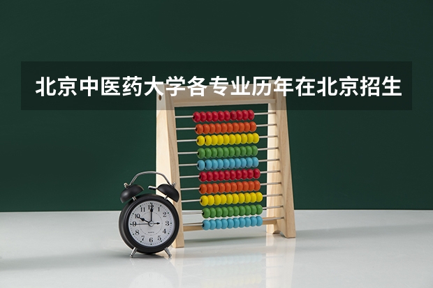北京中医药大学各专业历年在北京招生人数一览