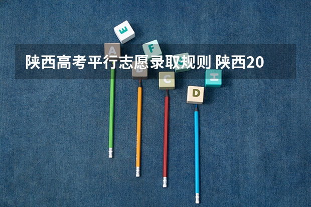 陕西高考平行志愿录取规则 陕西2023高考二本志愿填报时间