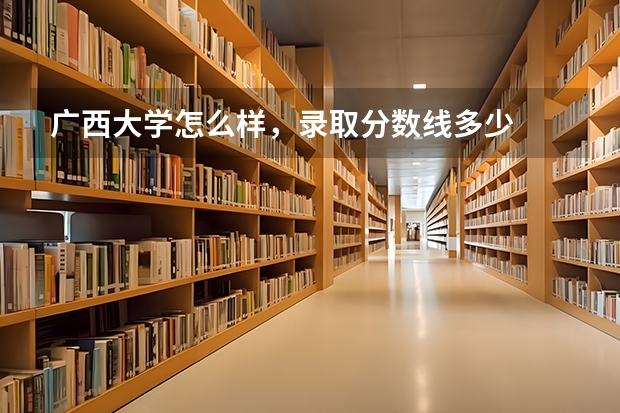 广西大学怎么样，录取分数线多少