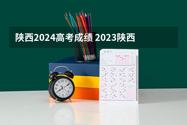 陕西2024高考成绩 2023陕西高考平均分