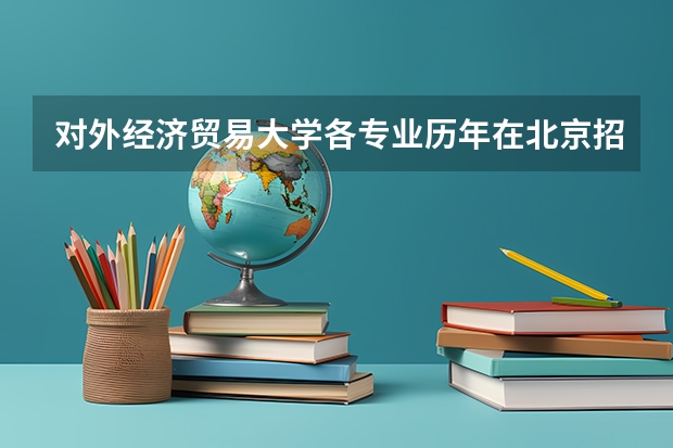 对外经济贸易大学各专业历年在北京招生人数一览