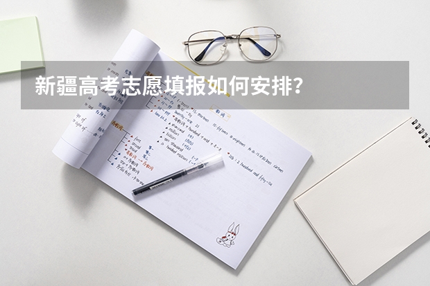 新疆高考志愿填报如何安排？