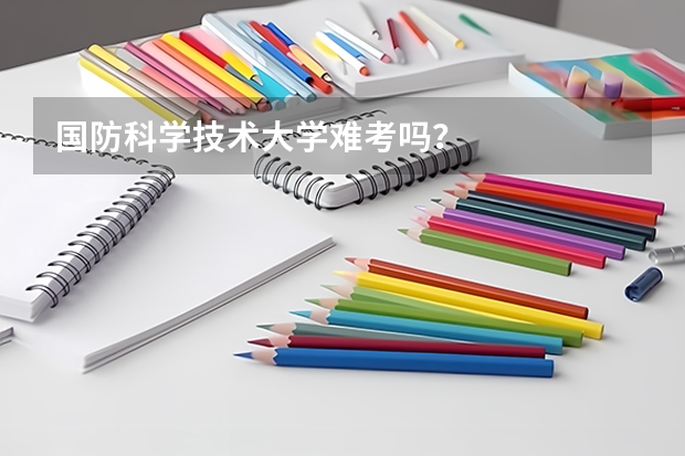 国防科学技术大学难考吗?