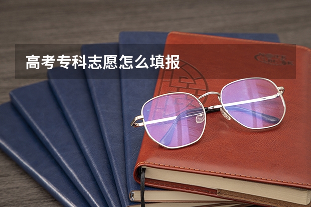 高考专科志愿怎么填报