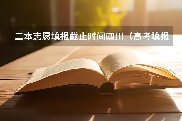二本志愿填报截止时间四川（高考填报志愿有几天时间）