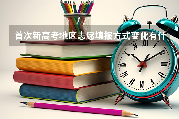 首次新高考地区志愿填报方式变化有什么不一样的呢