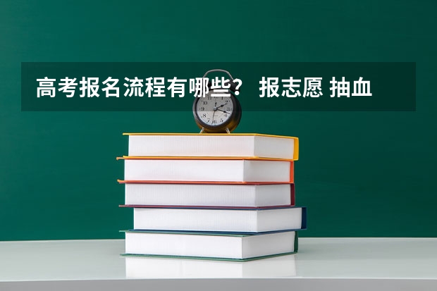高考报名流程有哪些？ 报志愿 抽血 体检..之后还有哪些？