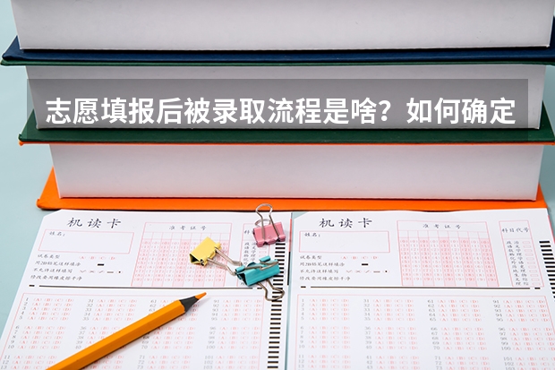 志愿填报后被录取流程是啥？如何确定被录取