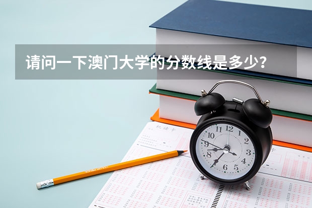 请问一下澳门大学的分数线是多少？