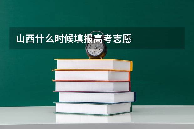 山西什么时候填报高考志愿