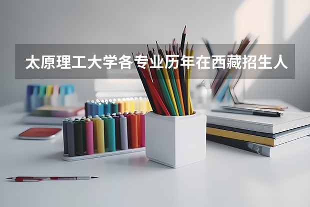 太原理工大学各专业历年在西藏招生人数一览