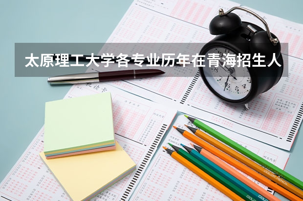 太原理工大学各专业历年在青海招生人数一览