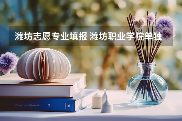 潍坊志愿专业填报 潍坊职业学院单独招生网上报名流程