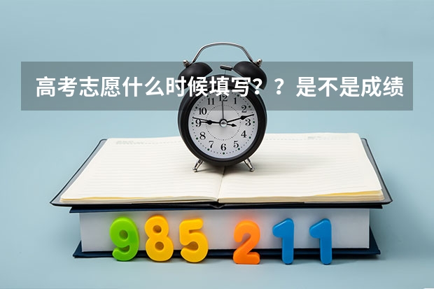 高考志愿什么时候填写？？是不是成绩出来后才填？