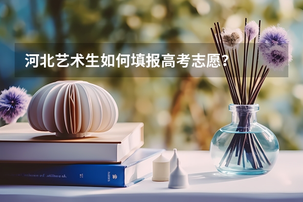河北艺术生如何填报高考志愿?