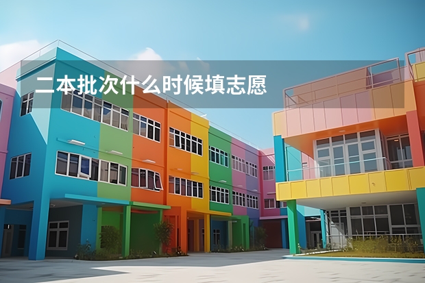 二本批次什么时候填志愿