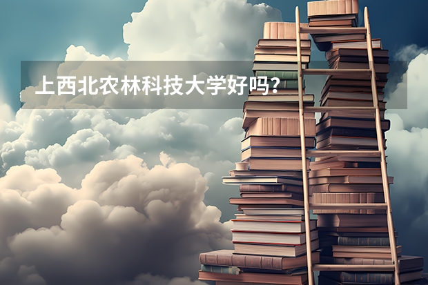 上西北农林科技大学好吗？