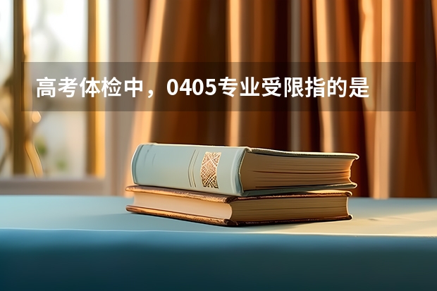 高考体检中，0405专业受限指的是什么呢
