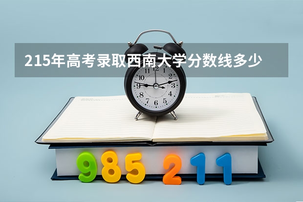 215年高考录取西南大学分数线多少