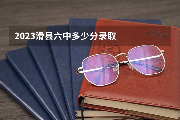 2023滑县六中多少分录取