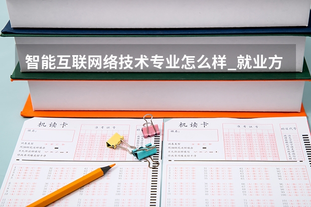智能互联网络技术专业怎么样_就业方向_主要学什么