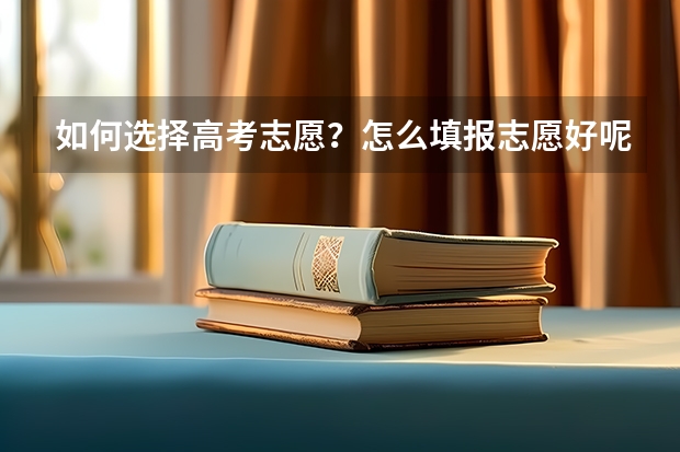 如何选择高考志愿？怎么填报志愿好呢？