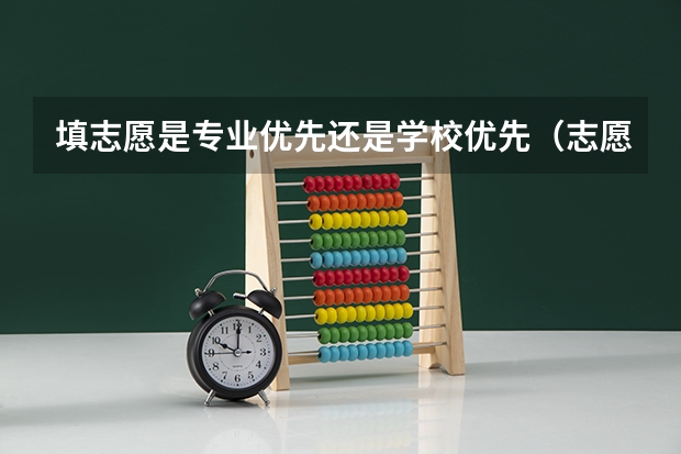 填志愿是专业优先还是学校优先（志愿填报选学校好，还是选专业好啊？）