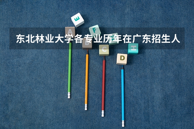 东北林业大学各专业历年在广东招生人数一览