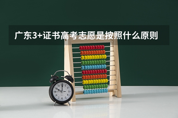 广东3+证书高考志愿是按照什么原则来填的？