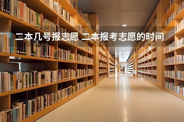 二本几号报志愿 二本报考志愿的时间