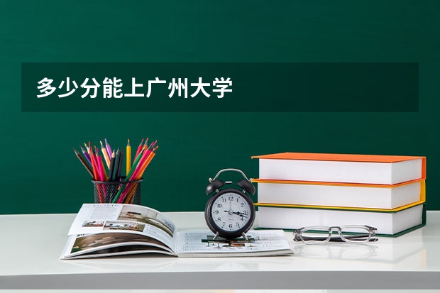 多少分能上广州大学