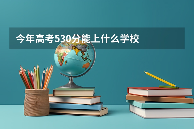 今年高考530分能上什么学校