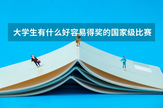大学生有什么好容易得奖的国家级比赛吗?
