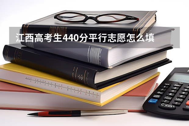 江西高考生440分平行志愿怎么填