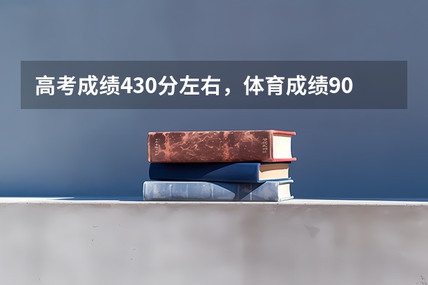 高考成绩430分左右，体育成绩90+，可以上什么样的大学？最好的是哪个大学？
