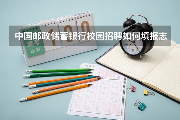 中国邮政储蓄银行校园招聘如何填报志愿