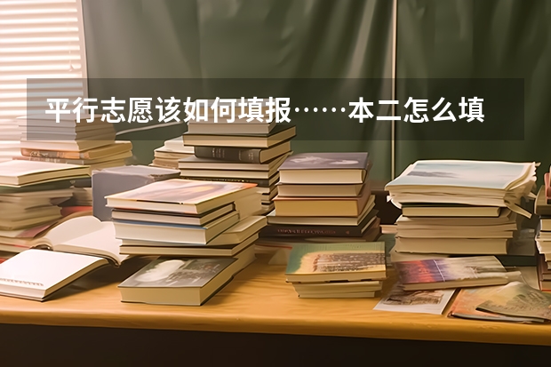 平行志愿该如何填报……本二怎么填