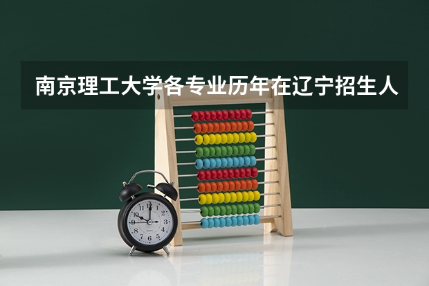 南京理工大学各专业历年在辽宁招生人数一览