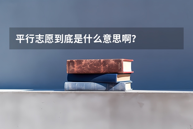 平行志愿到底是什么意思啊?