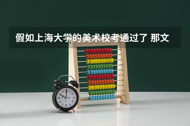 假如上海大学的美术校考通过了 那文化还要考多少分 才能进上海大学
