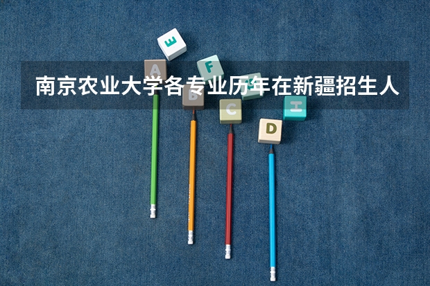 南京农业大学各专业历年在新疆招生人数一览