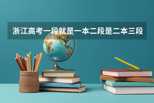 浙江高考一段就是一本二段是二本三段是三本吗 剩下的就是专科？