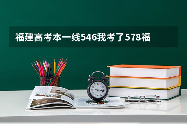 福建高考本一线546.我考了578.福州大学正常专业有戏吗。
