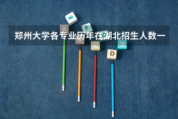 郑州大学各专业历年在湖北招生人数一览