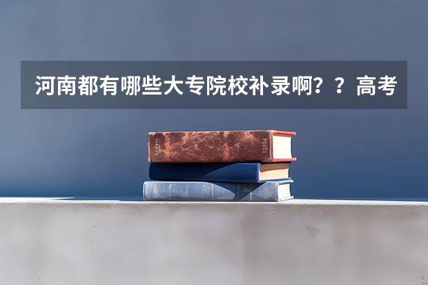 河南都有哪些大专院校补录啊??高考成绩差大专线6分!!!急!!!