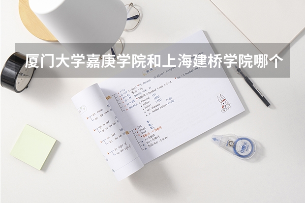 厦门大学嘉庚学院和上海建桥学院哪个好？